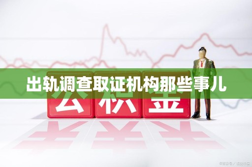 涵江出轨调查取证机构那些事儿