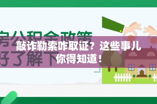 涵江敲诈勒索咋取证？这些事儿你得知道！
