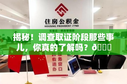 涵江揭秘！调查取证阶段那些事儿，你真的了解吗？😎