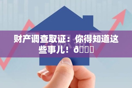 涵江财产调查取证：你得知道这些事儿！😎