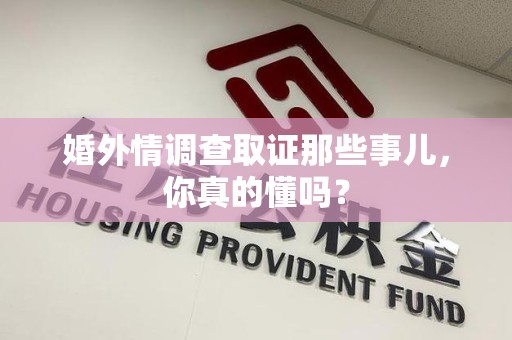 涵江婚外情调查取证那些事儿，你真的懂吗？