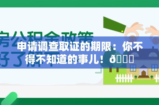 涵江申请调查取证的期限:你不得不知道的事儿!😎 涵江申请调查取证的期限:你不得不知道的事儿!😎