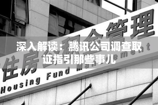 涵江深入解读：腾讯公司调查取证指引那些事儿