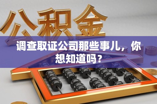 涵江调查取证公司那些事儿，你想知道吗？