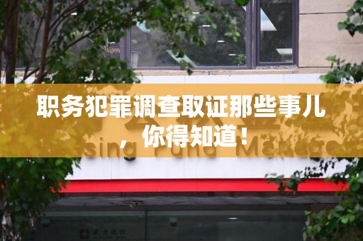 涵江职务犯罪调查取证那些事儿，你得知道！