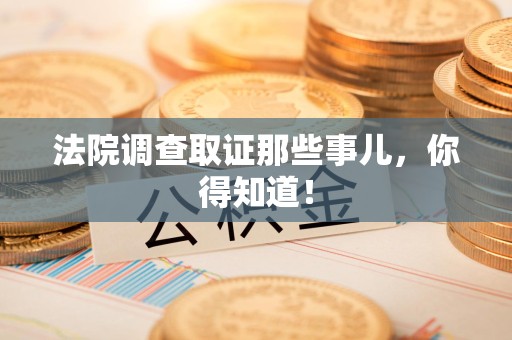 涵江法院调查取证那些事儿，你得知道！