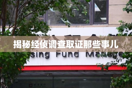 涵江揭秘经侦调查取证那些事儿