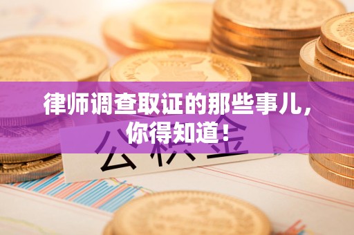 涵江律师调查取证的那些事儿，你得知道！