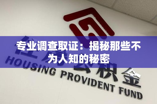 涵江专业调查取证：揭秘那些不为人知的秘密