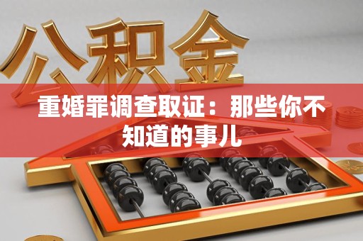 涵江重婚罪调查取证：那些你不知道的事儿