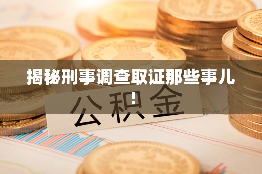 涵江揭秘刑事调查取证那些事儿！