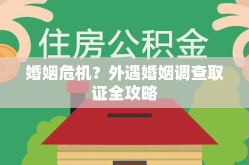 涵江婚姻危机？外遇婚姻调查取证全攻略