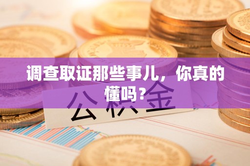 涵江调查取证那些事儿，你真的懂吗？