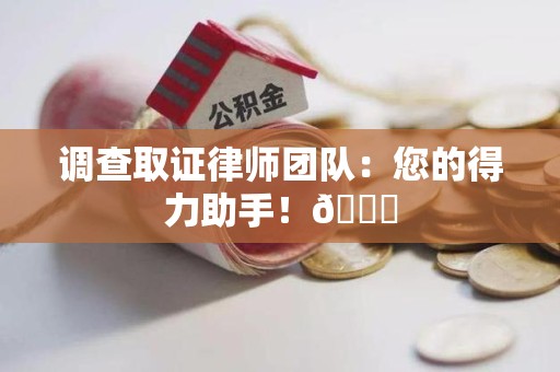 涵江调查取证律师团队：您的得力助手！😎