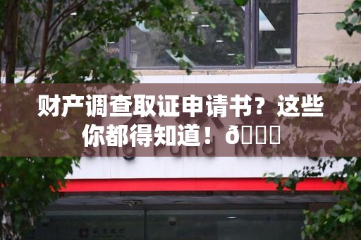 涵江财产调查取证申请书？这些你都得知道！😎