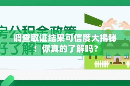 涵江调查取证结果可信度大揭秘！你真的了解吗？