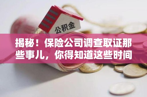 涵江揭秘！保险公司调查取证那些事儿，你得知道这些时间点😎
