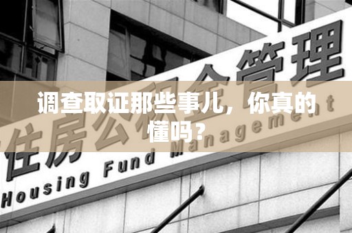 涵江调查取证那些事儿，你真的懂吗？