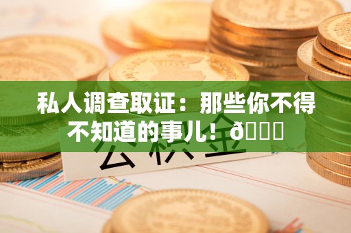 涵江私人调查取证：那些你不得不知道的事儿！😎