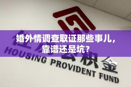 涵江婚外情调查取证那些事儿，靠谱还是坑？