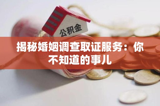 涵江揭秘婚姻调查取证服务：你不知道的事儿