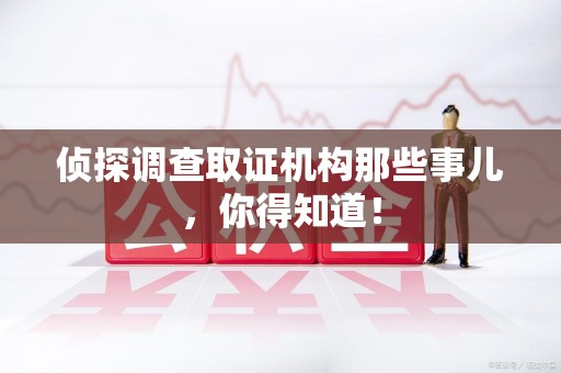 涵江侦探调查取证机构那些事儿，你得知道！
