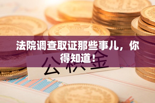 涵江法院调查取证那些事儿，你得知道！