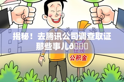 涵江揭秘！去腾讯公司调查取证那些事儿😎