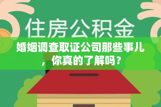 涵江婚姻调查取证公司那些事儿，你真的了解吗？