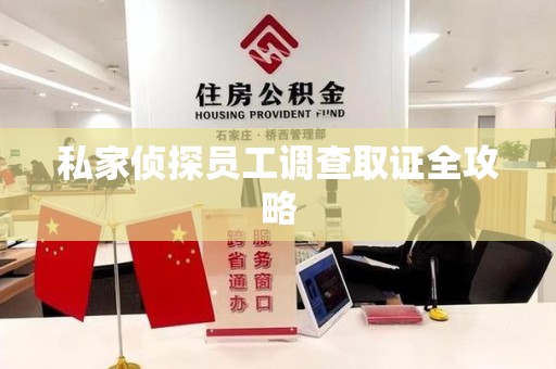 涵江私家侦探员工调查取证全攻略