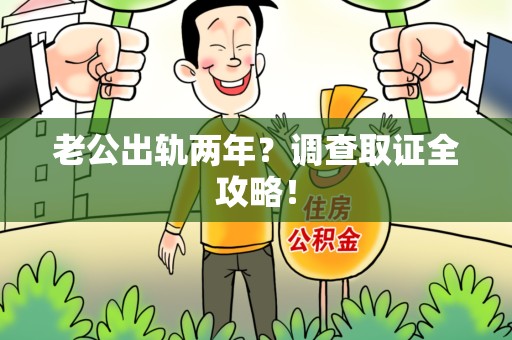 涵江老公出轨两年？调查取证全攻略！
